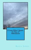 I Create What I Speak: 21 Days of Affirmations 1542384109 Book Cover