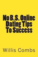 No B.S. Online Dating Tips To Success: a No NONSENSE Guide to Internet Dating and Getting The Best Results 1481873113 Book Cover