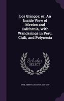 Los Gringos Or, An Inside View Of Mexico And California, With Wanderings In Peru, Chile And Polynesia 1275833497 Book Cover