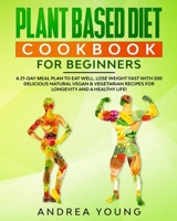 Plant Based Diet Cookbook for Beginners: A 21-Day Meal Plan to Eat Well. Lose Weight Fast with 200 Delicious Natural Vegan and Vegetarian Recipes for Longevity and A Healthy Life! 1801322937 Book Cover