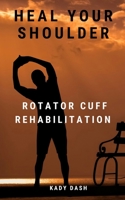 Heal Your Shoulder: Rotator Cuff Rehabilitation B08N1SJ3RJ Book Cover