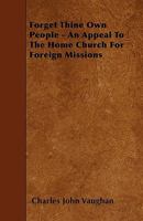 Forget Thine Own People: An Appeal to the Home Church for Foreign Missions. Three Lectures Delivered in the Temple Church in the Season of Advent, 1873 1146748728 Book Cover