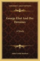 George Eliot and Her Heroines: A Study 1428655204 Book Cover