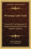 Wyoming Cattle Trails: History Of The Migration Of Oregon-Raised Herds To Mid-Western Markets. 1163179280 Book Cover