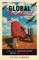 Global Heartland: Cultivating the American Century on the Midwestern Farm 151791017X Book Cover