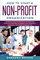 HOW TO START A NON-PROFIT ORGANIZATION: Advanced Guide of Principles, Methods and Effective Strategies for Running and Operating a Successful Non-Profit Organization B089M551W3 Book Cover
