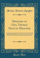 Memoirs of Gen. Thomas Francis Meagher: Comprising the Leading Events of His Career Chronologically Arranged, with Selections from His Speeches, Lectures and Miscellaneous Writings, Including Personal 0265197740 Book Cover