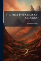 The First Principles Of Geology: Presenting The Science In Its Physical And Moral Aspects 1276469772 Book Cover