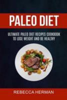 Paleo Diet: Ultimate Paleo Diet Recipes Cookbook To Lose Weight And Be Healthy 1984368265 Book Cover