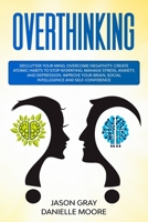 OVER THINKING: DECLUTTER YOUR MIND, OVERCOME NEGATIVITY. CREATE ATOMIC HABITS TO STOP WORRYING. MANAGE STRESS, ANXIETY, AND DEPRESSION. IMPROVE YOUR ... (Emotional Intelligence and Social Skills) B085K97H5F Book Cover