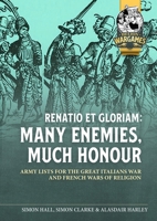 Renatio Et Gloriam: Many Enemies, Much Honour: Army Lists for the Great Italian War and French Wars of Religion 1804515574 Book Cover