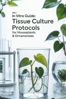In Vitro Guide: Tissue Culture Protocols for Houseplants & Ornamentals: 50 Tissue Culture Protocols for Houseplants & Ornamentals (In Vitro Guide for Ornamentals & Houseplants) B0F4KTY9VD Book Cover