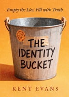 The Identity Bucket: Empty the Lies. Fill with Truth. 1735481785 Book Cover