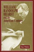 William Randolph Hearst and the American Century (Makers of the Media) 1931798354 Book Cover