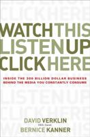 Watch This, Listen Up, Click Here: Inside the 300 Billion Dollar Business Behind the Media You Constantly Consume 0470056436 Book Cover