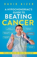 A Hypochondriac's Guide To Beating Cancer: You'll laugh, you'll cry, you'll call your doctor 1089157886 Book Cover