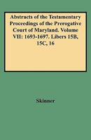 Abstracts of the Testamentary Proceedings of the Prerogative Court of Maryland. Volume VII: 1693-1697. Libers 15b, 15c, 16 0806353112 Book Cover
