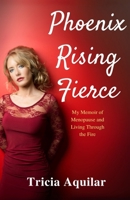 Phoenix Rising Fierce: My Memoir of Menopause and Living Through the Fire 1969097094 Book Cover