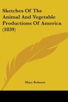Sketches of the Animal and Vegetable Productions of America 1164128388 Book Cover