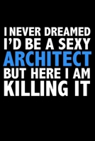 I never dreamed I'd a sexy Architect but here I am killing it Career Journal 6 x 9 120 pages notebook: Funny Careers Graduation Notebook 1670946703 Book Cover