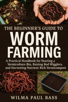 The Beginner's Guide to Worm Farming: A Practical Handbook for Starting a Vermiculture Bin, Raising Red Wigglers, and Harvesting Nutrient-Rich Vermicompost. B0FWSHBRCL Book Cover
