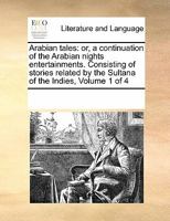 Arabian Tales: Or, a Continuation of the Arabian Nights Entertainments. Consisting of Stories Related by the Sultana of the Indies, Volume 1 of 4 0699122155 Book Cover