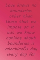 Love knows no boundaries other than those that we impose on it but we know nothing about boundaries is valentine's day every day for us: Valentine Day Gift Blank Lined Journal Notebook, 110 Pages, Sof 1660914671 Book Cover