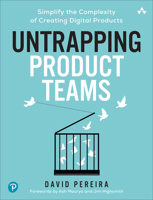 Untrapping Product Teams: Simplify the Complexity of Creating Digital Products 0135335388 Book Cover