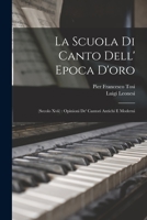 La Scuola Di Canto Dell' Epoca D'oro: (Secolo Xvii): Opinioni De' Cantori Antichi E Moderni 1015890776 Book Cover