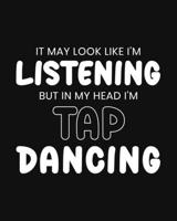 It May Look Like I'm Listening, but in My Head I'm Tap Dancing: Tap Dancing Gift for People Who Love to Tap Dance - Funny Saying on Black and White Cover Design - Blank Lined Journal or Notebook 1701410605 Book Cover