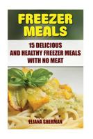 Freezer Meals: 15 Delicious And Healthy Freezer Meals With No Meat 1546391088 Book Cover