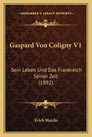 Gaspard Von Coligny V1: Sein Leben Und Das Frankreich Seiner Zeit (1892) 114592204X Book Cover