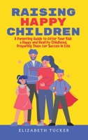 Raising Happy Children: A Parenting Guide to Offer Your Kids a Happy and Healthy Childhood, Preparing Them for Success in Life 180234859X Book Cover