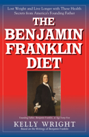 The Benjamin Franklin Diet: Lose Weight and Live Longer with These Health Secrets from America's Founding Father: Based on the Writings of Benjamin Franklin 1591203015 Book Cover