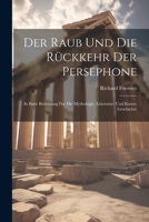 Der Raub Und Die Rückkehr Der Persephone: In Ihrer Bedeutung Für Die Mythologie, Litteratur- Und Kunst-Geschichte 102162330X Book Cover