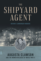 The Shipyard Agent: Augusta Clawson and the Women Welders of World War II 1493087630 Book Cover