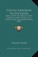 Catena Librorum Tacendorum: Being Notes Bio, Biblio, Icono, Graphical And Critical, On Curious And Uncommon Books 1164599658 Book Cover