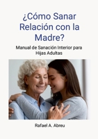 ¿Cómo Sanar Relación con la Madre? Proceso de 12 Pasos. Manual de Sanación Interior para Hijas : Manual de Sanación Interior para Hijas 1300239948 Book Cover
