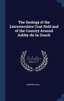 The Geology Of The Leicestershire Coal-field And Of The Country Around Ashby-de-la-zouch 1167173333 Book Cover