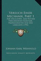Versuch Einer Mechanik, Part 1: Fur Ungelehrte, Zum Nutzen Verschiedener Kunstler, Professionisten Und Der Landleute (1792) 1120951100 Book Cover