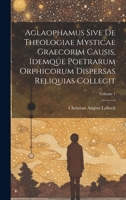 Aglaophamus sive de theologiae mysticae graecorim causis, idemque poetrarum Orphicorum dispersas reliquias collegit; Volume 1 1021162345 Book Cover