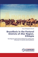 Brucellosis in the Pastoral Districts of Afar Region, Ethiopia: Serological and Cultural Detection of Brucella Infection in Camels and Herdsmen 3659563358 Book Cover