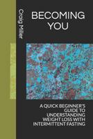 Becoming You: A Quick Beginner's Guide to Understanding Weight Loss with Intermittent Fasting 1793306605 Book Cover
