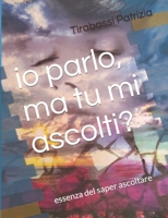 Io parlo, ma tu mi ascolti?: L' essenza del saper ascoltare B09MYQ8R3K Book Cover