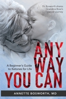 Anyway You Can: Doctor Bosworth Shares Her Mom's Cancer Journey: A BEGINNER'S GUIDE TO KETONES FOR LIFE 0999854232 Book Cover