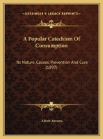A Popular Catechism Of Consumption: Its Nature, Causes, Prevention And Cure 1165882388 Book Cover