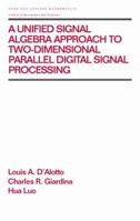 A Unified Signal Algebra Approach to Two-Dimensional Parallel Digital Signal Processing : Volume 210 0824700252 Book Cover
