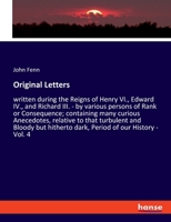 Original Letters: written during the Reigns of Henry VI., Edward IV., and Richard III. - by various persons of Rank or Consequence; containing many ... hitherto dark, Period of our History - Vol. 4 3348060354 Book Cover