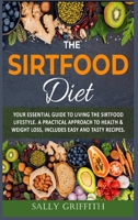 The Sirtfood Diet: Your Essential Guide to Living the sirtfood Lifestyle. A Practical Approach to Health & Weight Loss, Includes Easy And Tasty Recipes B08BD9CTMD Book Cover