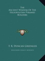 The Ancient Wisdom Of The Heliopolitan Pyramid Builders 142545903X Book Cover